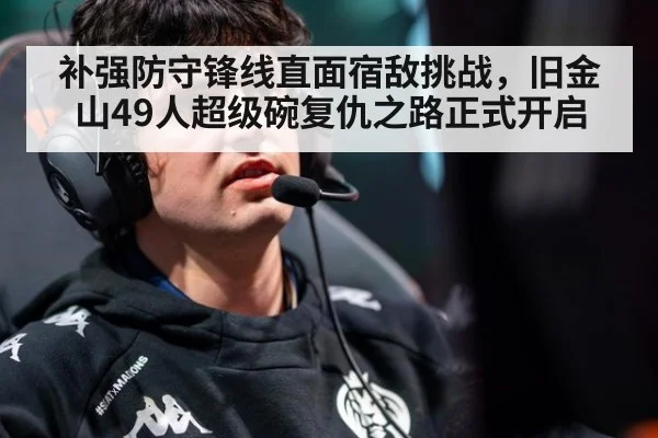 补强防守锋线直面宿敌挑战，旧金山49人超级碗复仇之路正式开启