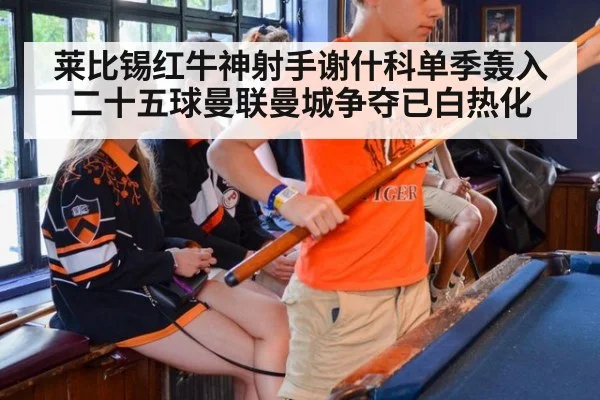 莱比锡红牛神射手谢什科单季轰入二十五球曼联曼城争夺已白热化