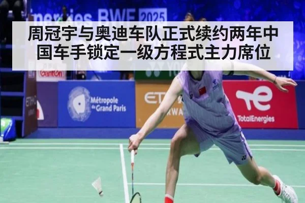 周冠宇与奥迪车队正式续约两年中国车手锁定一级方程式主力席位
