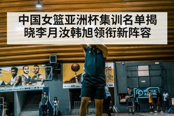 中国女篮亚洲杯集训名单揭晓李月汝韩旭领衔新阵容