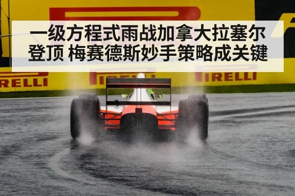一级方程式雨战加拿大拉塞尔登顶 梅赛德斯妙手策略成关键