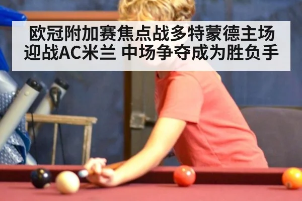 欧冠附加赛焦点战多特蒙德主场迎战AC米兰 中场争夺成为胜负手