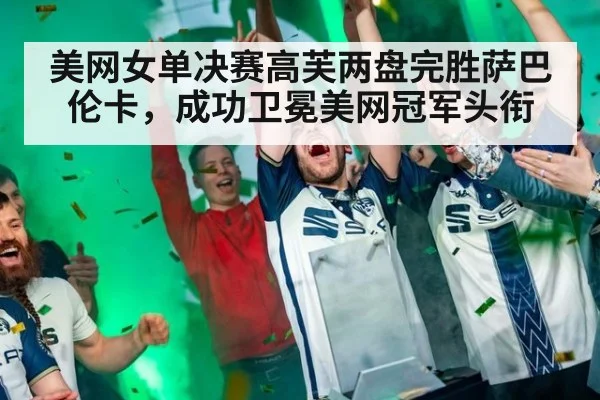 美网女单决赛高芙两盘完胜萨巴伦卡，成功卫冕美网冠军头衔