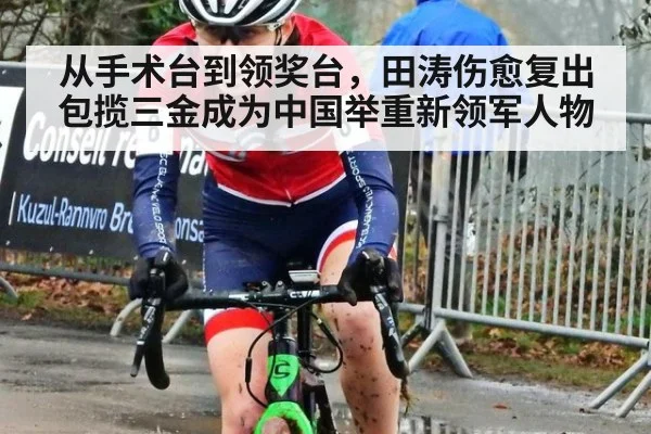 从手术台到领奖台，田涛伤愈复出包揽三金成为中国举重新领军人物