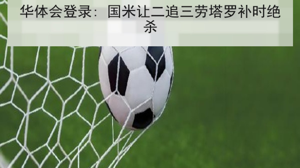 华体会登录: 国米让二追三劳塔罗补时绝杀 华体会登录: 国米让二追三劳塔罗补时绝杀