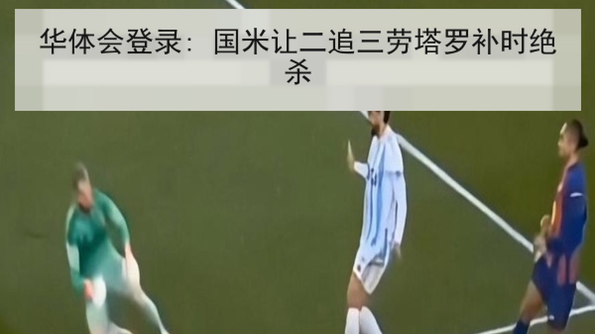 华体会登录: 国米让二追三劳塔罗补时绝杀