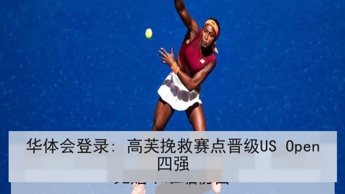 华体会登录: 高芙挽救赛点晋级US Open四强 华体会登录: 高芙挽救赛点晋级US Open四强